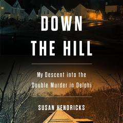 Down the Hill: My Descent into the Double Murder in Delphi Audiobook, by Susan Hendricks