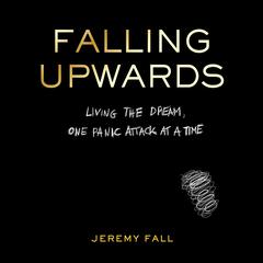 Falling Upwards: Living the Dream, One Panic Attack at a Time Audiobook, by Jeremy Fall