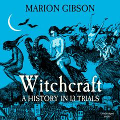 Witchcraft: A History in Thirteen Trials Audiobook, by Marion Gibson