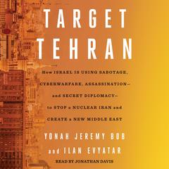 Target Tehran: How Israel Is Using Sabotage, Cyberwarfare, Assassination – and Secret Diplomacy – to Stop a Nuclear Iran and Create a New Middle East Audiobook, by Ilan Evyatar