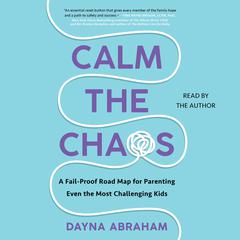 Calm the Chaos: A Failproof Road Map for Parenting Even the Most Challenging Kids Audiobook, by Dayna Abraham