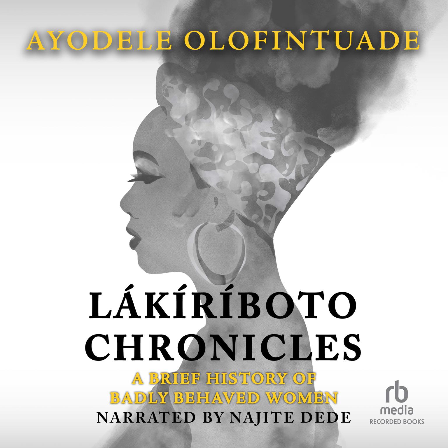 The Lakiriboto Chronicles: A Brief History of Badly Behaved Women Audiobook, by Ayodele Olofintuade