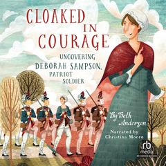 Cloaked in Courage: Uncovering Deborah Sampson, Patriot Soldier Audiobook, by Beth Anderson