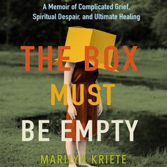 The Box Must Be Empty: A Memoir of Complicated Grief, Spiritual Despair, and Ultimate Healing Audiobook, by Marilyn Kriete