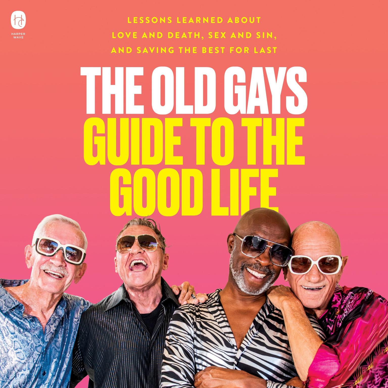 The Old Gays Guide to the Good Life: Lessons Learned About Love and Death, Sex and Sin, and Saving the Best for Last Audiobook, by Bill Lyons