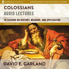 Colossians: Audio Lectures: 10 Lessons on History, Meaning, and Application Audiobook, by David E. Garland