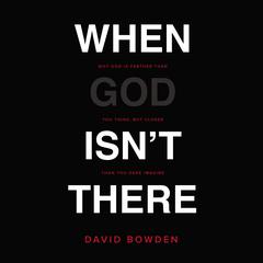 When God Isnt There: Why God Is Farther than You Think but Closer than You Dare Imagine Audiobook, by David Bowden