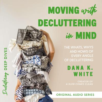 Moving with Decluttering in Mind: The Whats, Whys, and Hows of Every Angle of Decluttering Audiobook, by Dana K. White