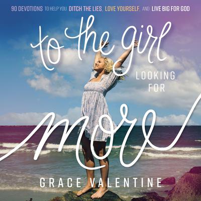 To the Girl Looking for More: 90 Devotions to Help You Ditch the Lies, Love Yourself, and Live Big for God Audiobook, by Grace Valentine
