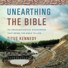 Unearthing the Bible: 101 Archaeological Discoveries That Bring the Bible to Life Audiobook, by Titus Kennedy