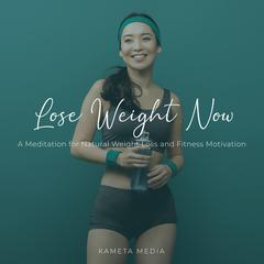 Lose Weight Now: A Meditation for Natural Weight Loss and Fitness Motivation Audiobook, by Kameta Media