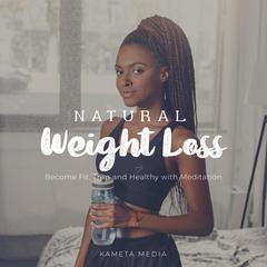 Natural Weight Loss: Become Fit, Trim and Healthy with Meditation Audiobook, by Kameta Media