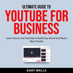 Ultimate Guide to YouTube for Business Audiobook, by Gary Walls