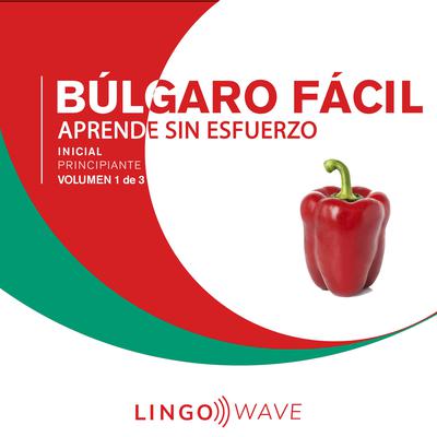 Búlgaro Fácil - Aprende Sin Esfuerzo - Principiante inicial - Volumen 1 de 3 Audiobook, by Lingo Wave