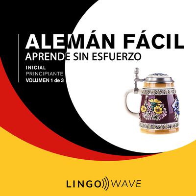 Alemán Fácil - Aprende Sin Esfuerzo - Principiante inicial - Volumen 1 de 3 Audiobook, by Lingo Wave