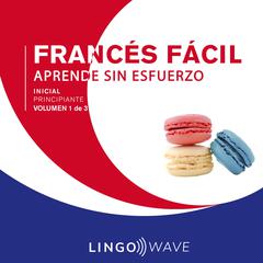 Francés Fácil - Aprende Sin Esfuerzo - Principiante inicial - Volumen 1 de 3 Audiobook, by Lingo Wave