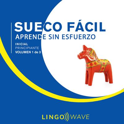 Sueco Fácil - Aprende Sin Esfuerzo - Principiante inicial - Volumen 1 de 3 Audiobook, by Lingo Wave