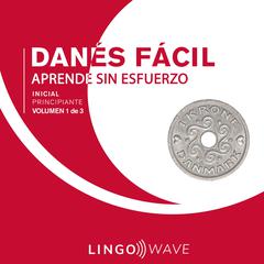 Danés Fácil - Aprende Sin Esfuerzo - Principiante inicial - Volumen 1 de 3 Audiobook, by Lingo Wave