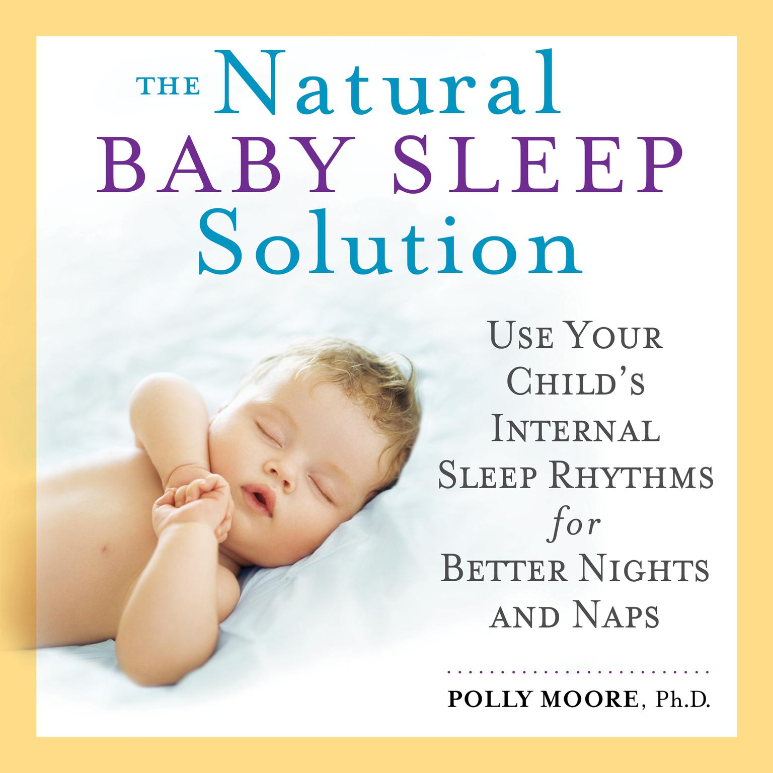 The Natural Baby Sleep Solution: Use Your Childs Internal Sleep Rhythms for Better Nights and Naps Audiobook, by Polly Moore Ph.D.