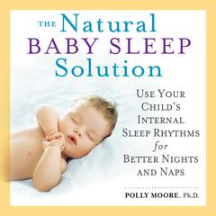 The Natural Baby Sleep Solution: Use Your Childs Internal Sleep Rhythms for Better Nights and Naps Audiobook, by Polly Moore Ph.D.