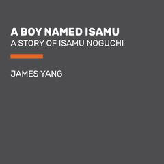 A Boy Named Isamu: A Story of Isamu Noguchi Audiobook, by James Yang