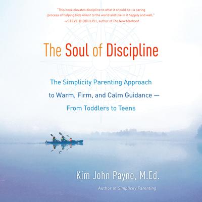 The Soul of Discipline: The Simplicity Parenting Approach to Warm, Firm, and Calm Guidance -- From Toddlers to Teens Audiobook, by 