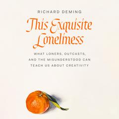 This Exquisite Loneliness: What Loners, Outcasts, and the Misunderstood Can Teach Us About Creativity Audiobook, by Richard Deming