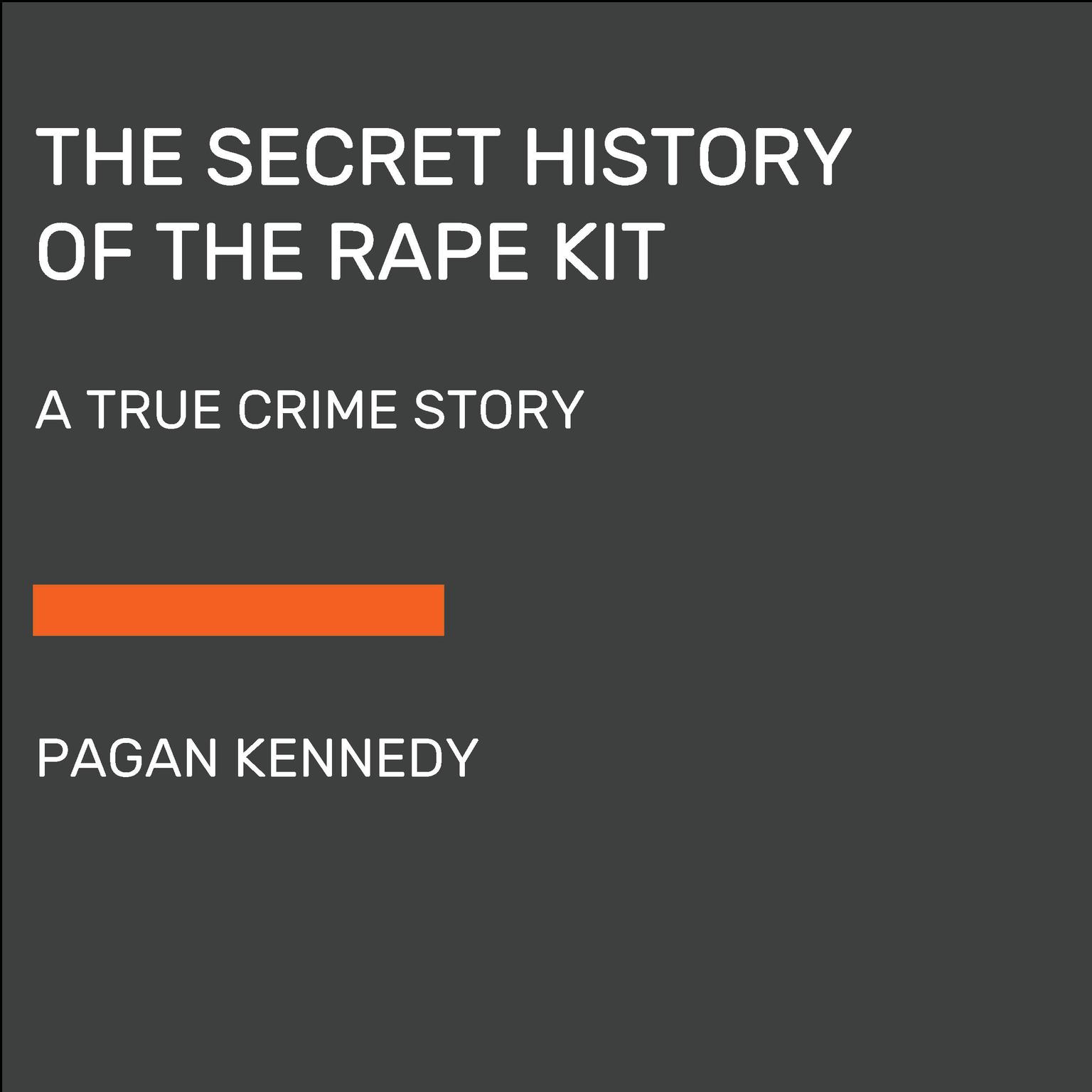 The Secret History of the Rape Kit: A True Crime Story Audiobook, by Pagan Kennedy