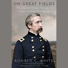 On Great Fields: The Life and Unlikely Heroism of Joshua Lawrence Chamberlain Audiobook, by Ronald C. White