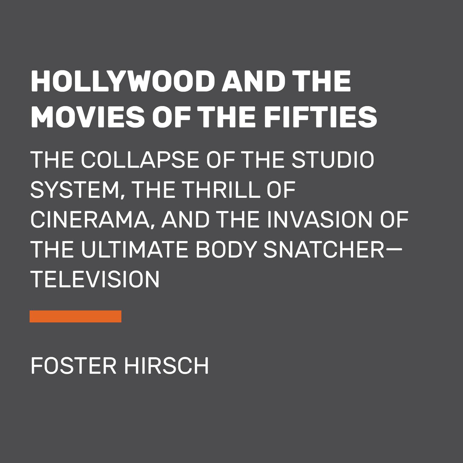 Hollywood and the Movies of the Fifties: The Collapse of the Studio System, the Thrill of Cinerama, and the Invasion of the Ultimate Body Snatcher--Television Audiobook, by Foster Hirsch