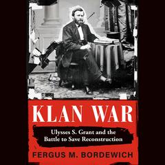 Klan War: Ulysses S. Grant and the Battle to Save Reconstruction Audiobook, by Fergus M. Bordewich
