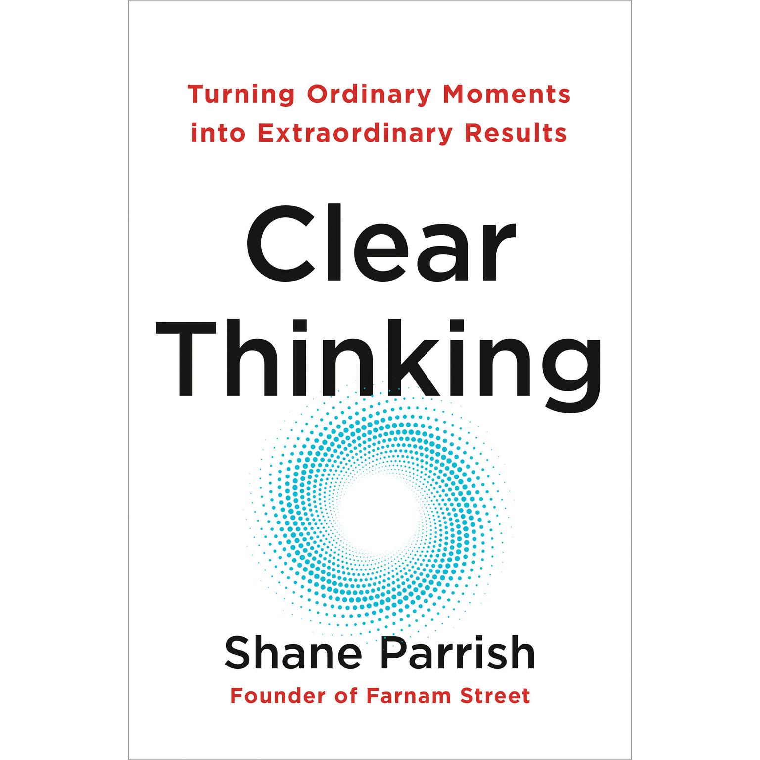 Clear Thinking: Turning Ordinary Moments into Extraordinary Results Audiobook, by Shane Parrish