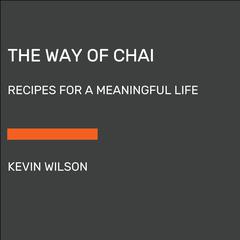 The Way of Chai: Recipes for a Meaningful Life Audiobook, by Kevin Wilson