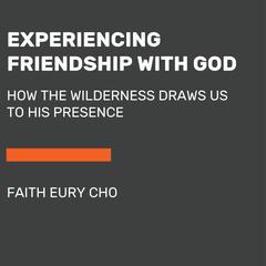 Experiencing Friendship with God: How the Wilderness Draws Us to His Presence Audiobook, by Faith Eury Cho