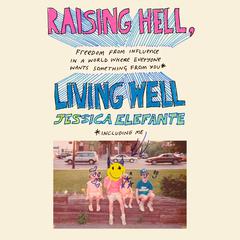 Raising Hell, Living Well: Freedom from Influence in a World Where Everyone Wants Something from You (including me) Audiobook, by Jessica Elefante