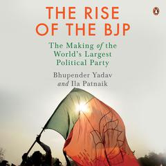 The Rise of the BJP: The Making of the Worlds Largest Political Party: The Making of the Worlds Largest Political Party Audiobook, by Bhupendar Yadav
