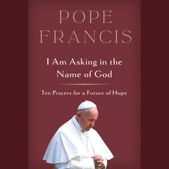 I Am Asking in the Name of God: Ten Prayers for a Future of Hope Audiobook, by Pope Francis