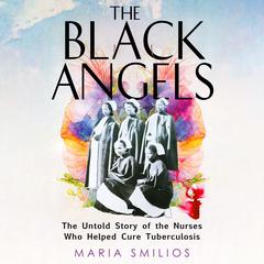 The Black Angels: The Untold Story of the Nurses Who Helped Cure Tuberculosis Audiobook, by Maria Smilios