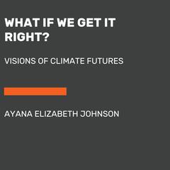 What If We Get It Right?: Visions of Climate Futures Audibook, by Ayana Johnson