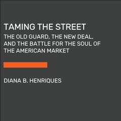 Taming the Street: The Old Guard, the New Deal, and FDRs Fight to Regulate American Capitalism Audiobook, by Diana B. Henriques