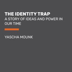 The Identity Trap: A Story of Ideas and Power in Our Time Audiobook, by Yascha Mounk