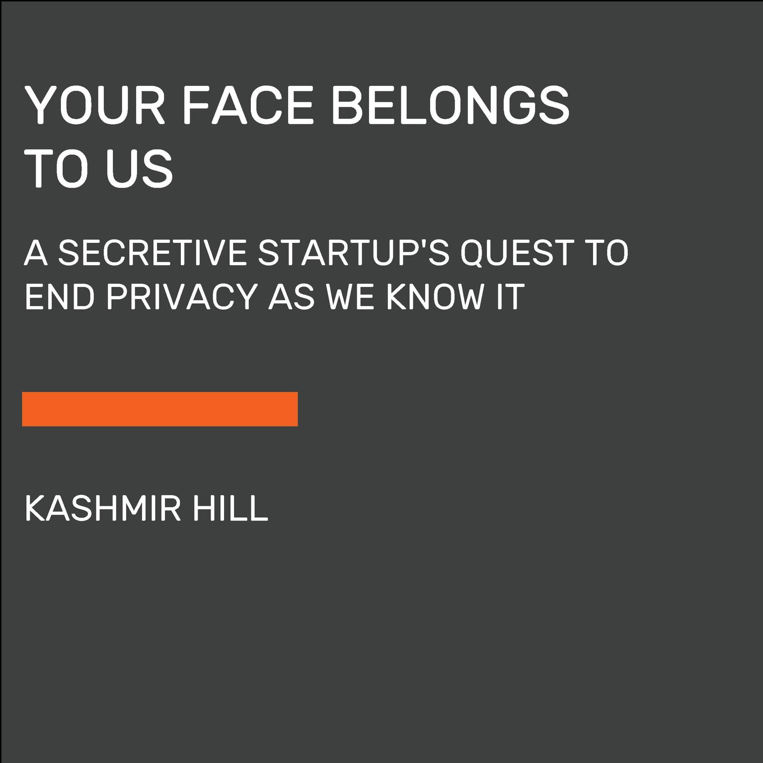 Your Face Belongs to Us: A Secretive Startups Quest to End Privacy as We Know It Audiobook, by Kashmir Hill