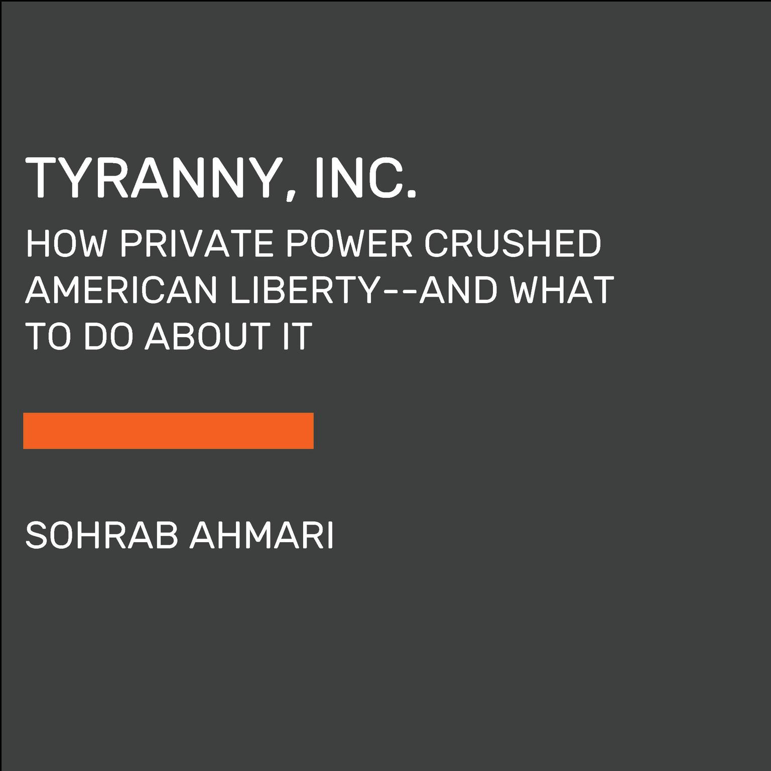 Tyranny, Inc.: How Private Power Crushed American Liberty--and What to Do About It Audiobook, by Sohrab Ahmari