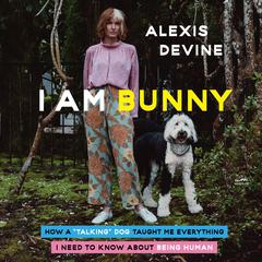 I Am Bunny: How a Talking Dog Taught Me Everything I Need to Know About Being Human Audiobook, by Alexis Devine