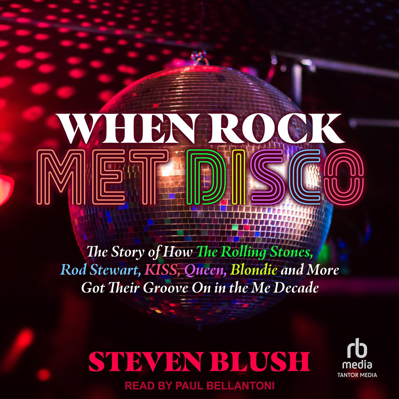 When Rock Met Disco: The Story of How The Rolling Stones, Rod Stewart, KISS, Queen, Blondie and More Got Their Groove On in the Me Decade Audiobook, by Steven Blush