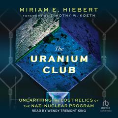 The Uranium Club: Unearthing Lost Relics of the Nazi Nuclear Program Audiobook, by Miriam E. Hiebert