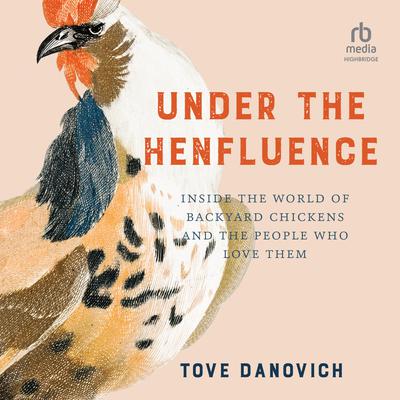 Under the Henfluence: Inside the World of Backyard Chickens and the People Who Love Them Audiobook, by Tove Danovich