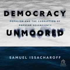 Democracy Unmoored: Populism and the Corruption of Popular Sovereignty Audiobook, by Samuel Issacharoff