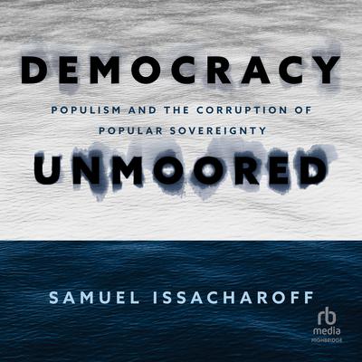 Democracy Unmoored: Populism and the Corruption of Popular Sovereignty Audiobook, by 