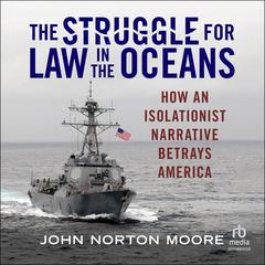The Struggle for Law in the Oceans: How an Isolationist Narrative Betrays America Audiobook, by John Norton Moore